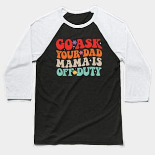 Go Ask Your Dad Mama Is Off Duty Funny Mother's Day Mom Life Baseball T-Shirt